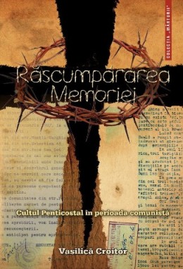 Rascumpararea memoriei. Cultul Penticostal in perioada comunista